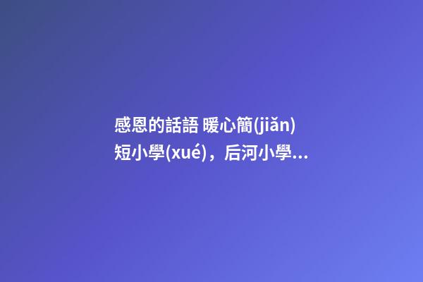 感恩的話語 暖心簡(jiǎn)短小學(xué)，后河小學(xué)樂觀生活-第1張-觀點(diǎn)-玄機(jī)派